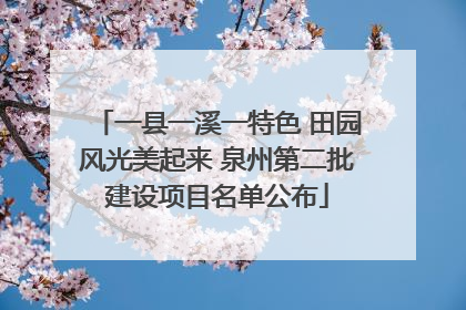 一县一溪一特色 田园风光美起来 泉州第二批建设项目名单公布