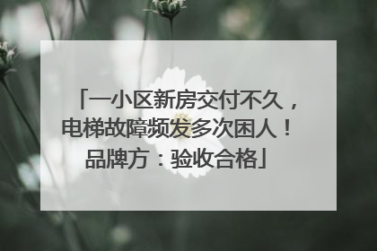 一小区新房交付不久，电梯故障频发多次困人！品牌方：验收合格