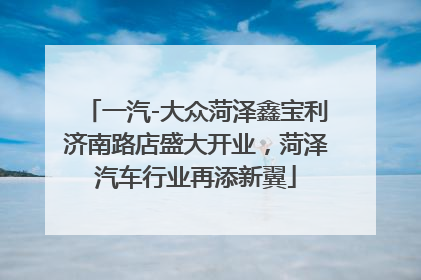 一汽-大众菏泽鑫宝利济南路店盛大开业，菏泽汽车行业再添新翼