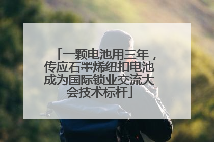 一颗电池用三年，传应石墨烯纽扣电池成为国际锁业交流大会技术标杆