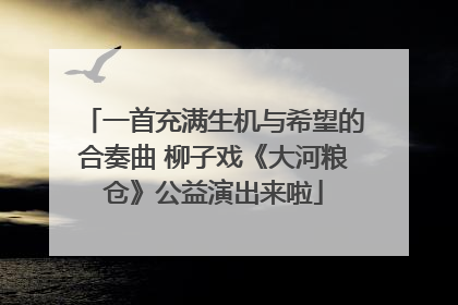一首充满生机与希望的合奏曲 柳子戏《大河粮仓》公益演出来啦