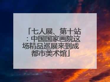 七人展、第十站：中国国家画院这场精品巡展来到成都市美术馆