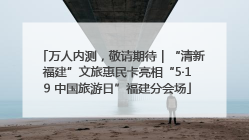 万人内测，敬请期待｜“清新福建”文旅惠民卡亮相“5·19 中国旅游日”福建分会场