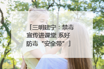 三明建宁：禁毒宣传进课堂 系好防毒“安全带”