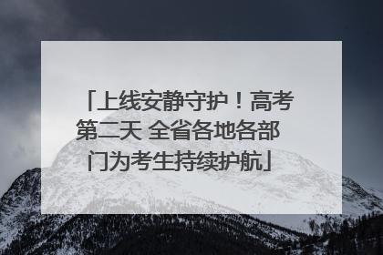 上线安静守护！高考第二天 全省各地各部门为考生持续护航