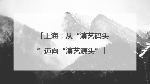 上海：从“演艺码头”迈向“演艺源头”