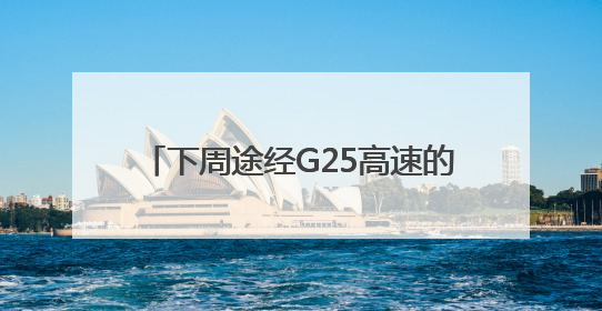下周途经G25高速的请注意，出行有变化