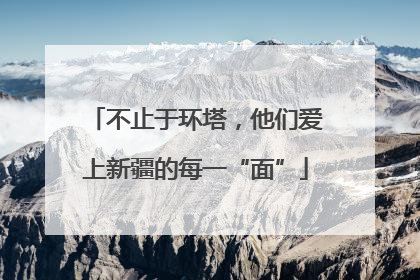 不止于环塔，他们爱上新疆的每一“面”