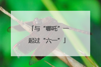 与“哪吒”一起过“六一”