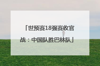 世预赛18强赛收官战：中国队胜巴林队