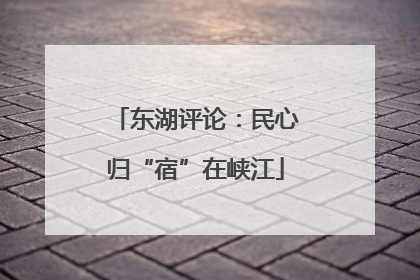 东湖评论：民心归“宿”在峡江