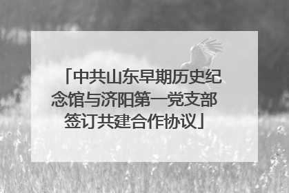 中共山东早期历史纪念馆与济阳第一党支部签订共建合作协议
