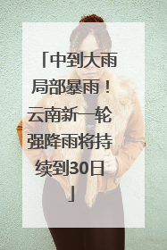 中到大雨局部暴雨！云南新一轮强降雨将持续到30日