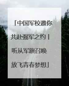 中国军校邀你共赴强军之约丨听从军旗召唤 放飞青春梦想