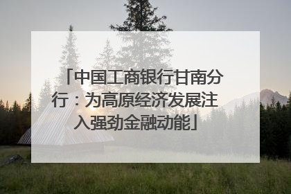 中国工商银行甘南分行：为高原经济发展注入强劲金融动能