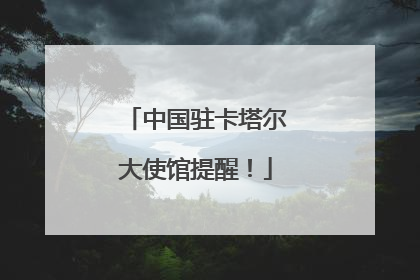 中国驻卡塔尔大使馆提醒！