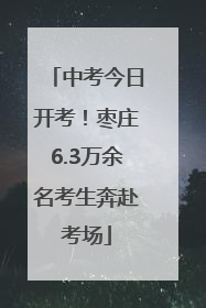 中考今日开考！枣庄6.3万余名考生奔赴考场