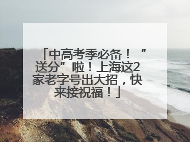 中高考季必备！“送分”啦！上海这2家老字号出大招，快来接祝福！