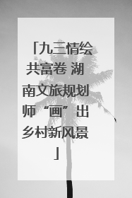 九三情绘共富卷 湖南文旅规划师“画”出乡村新风景