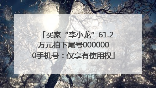 买家“李小龙”61.2万元拍下尾号0000000手机号：仅享有使用权