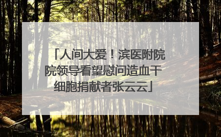 人间大爱！滨医附院院领导看望慰问造血干细胞捐献者张云云