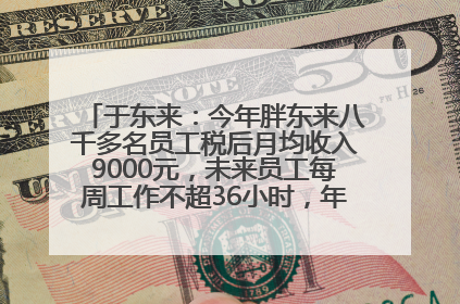 于东来：今年胖东来八千多名员工税后月均收入9000元，未来员工每周工作不超36小时，年假40天起！胖东来“店王”业绩快赶超山姆