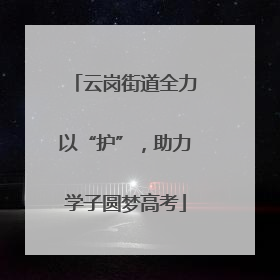 云岗街道全力以“护”，助力学子圆梦高考