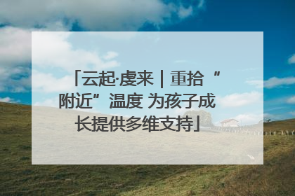 云起·虔来｜重拾“附近”温度 为孩子成长提供多维支持