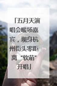 五月天演唱会暖场嘉宾，现身杭州街头零距离“软萌”开唱