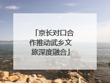 京长对口合作推动武乡文旅深度融合