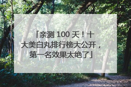 亲测 100 天！十大美白丸排行榜大公开，第一名效果太绝了