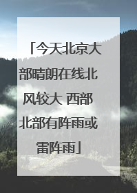 今天北京大部晴朗在线北风较大 西部北部有阵雨或雷阵雨