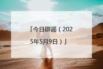 今日辟谣（2025年5月9日）
