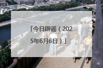 今日辟谣（2025年6月6日）