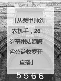 从美甲师到农机手，26岁亳州姑娘跨省公益收麦开直播