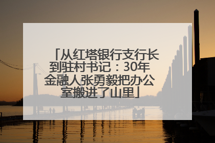 从红塔银行支行长到驻村书记：30年金融人张勇毅把办公室搬进了山里