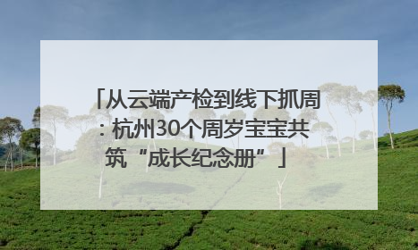 从云端产检到线下抓周：杭州30个周岁宝宝共筑“成长纪念册”
