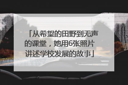 从希望的田野到无声的课堂，她用6张照片讲述学校发展的故事