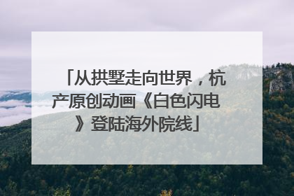 从拱墅走向世界，杭产原创动画《白色闪电》登陆海外院线