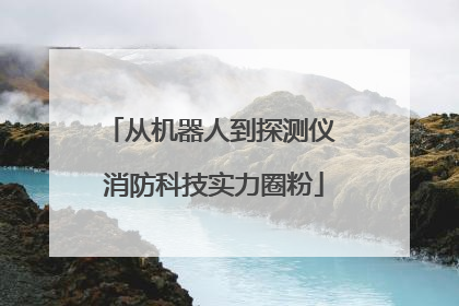 从机器人到探测仪 消防科技实力圈粉