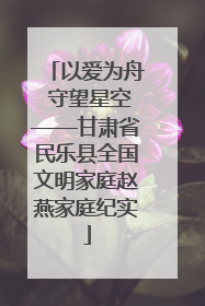 以爱为舟 守望星空——甘肃省民乐县全国文明家庭赵燕家庭纪实