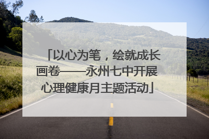 以心为笔，绘就成长画卷——永州七中开展心理健康月主题活动