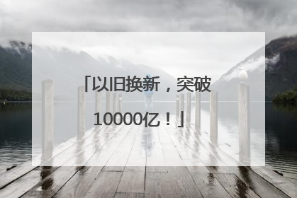 以旧换新，突破10000亿！
