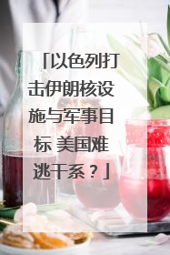 以色列打击伊朗核设施与军事目标 美国难逃干系？