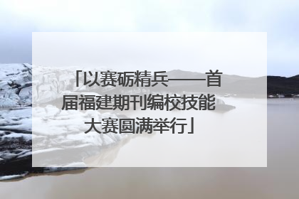 以赛砺精兵——首届福建期刊编校技能大赛圆满举行