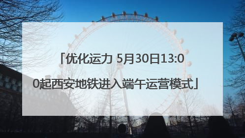优化运力 5月30日13:00起西安地铁进入端午运营模式