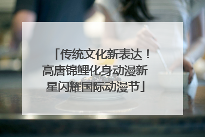 传统文化新表达！高唐锦鲤化身动漫新星闪耀国际动漫节