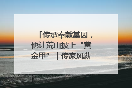 传承奉献基因，他让荒山披上“黄金甲”｜传家风薪火 颂家国情深