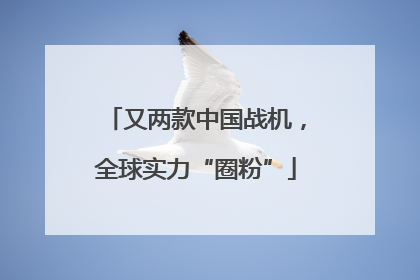 又两款中国战机，全球实力“圈粉”