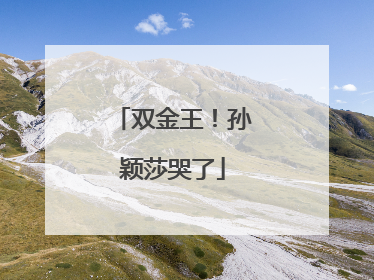 双金王！孙颖莎哭了
